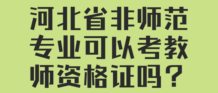 河北省非师范专业可以考教师资格证吗？