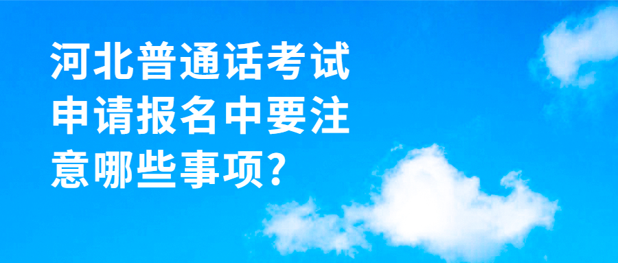 河北普通话考试申请报名中要注意哪些事项?