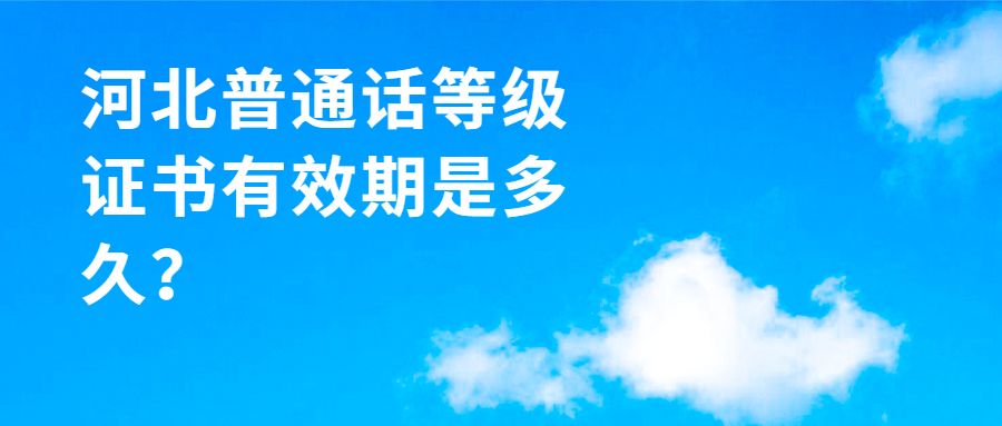 河北普通话等级证书有效期是多久?