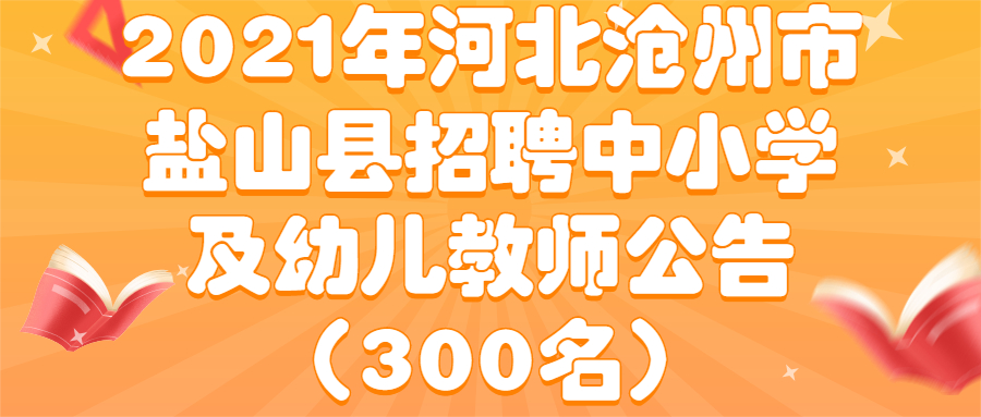 2021年河北沧州市盐山县招聘中小学及幼儿教师公告(300名)