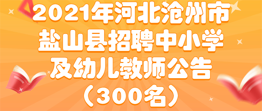 2021年河北沧州市盐山县招聘中小学及幼儿教师公告（300名）