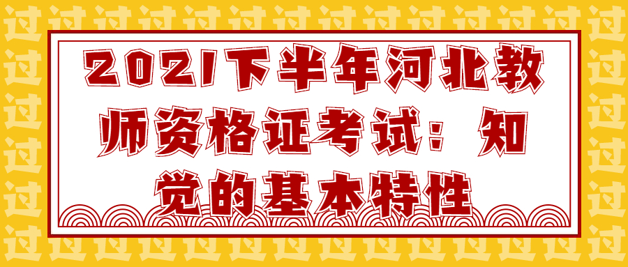 2021下半年河北教师资格证考试：知觉的基本特性