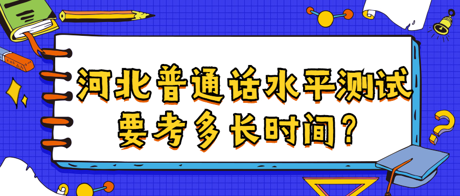 河北普通话水平测试要考多长时间？