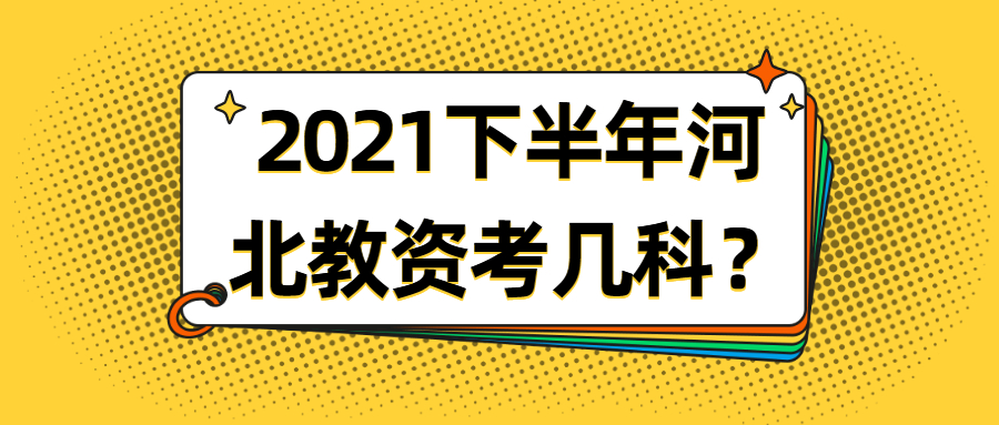 2021下半年河北教资考几科?