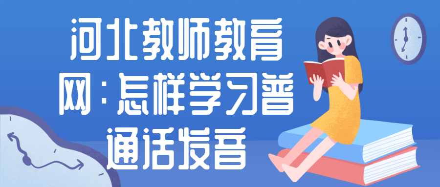 河北教师教育网：怎样学习普通话发音