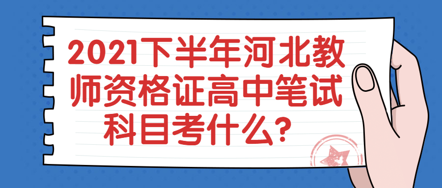 2021下半年河北教师资格证高中笔试科目考什么?