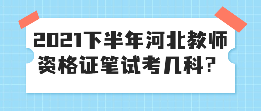 2021下半年河北教师资格证笔试考几科?