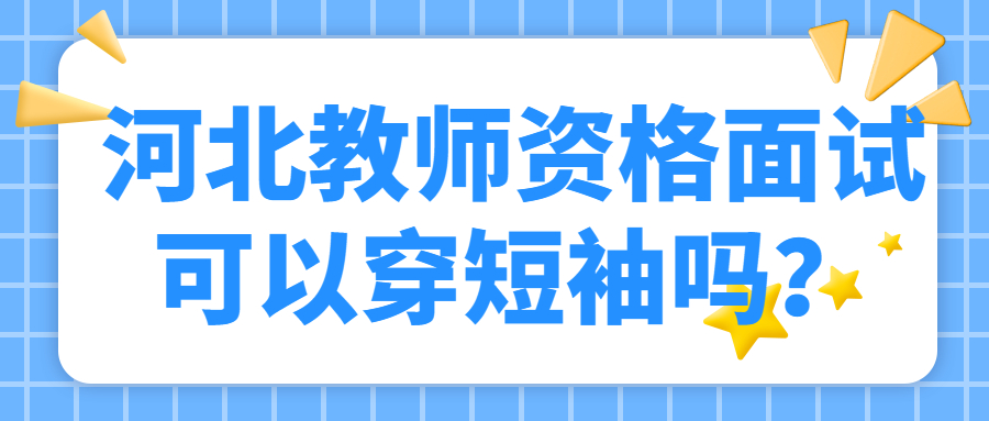 河北教师资格面试可以穿短袖吗?