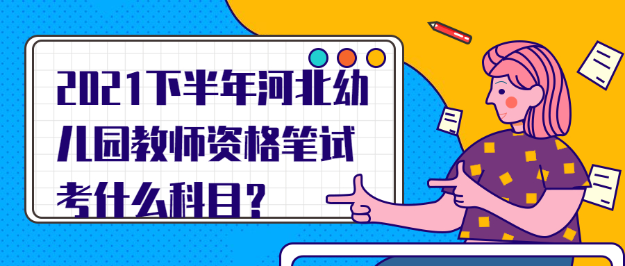 2021下半年河北幼儿园教师资格笔试考什么科目?