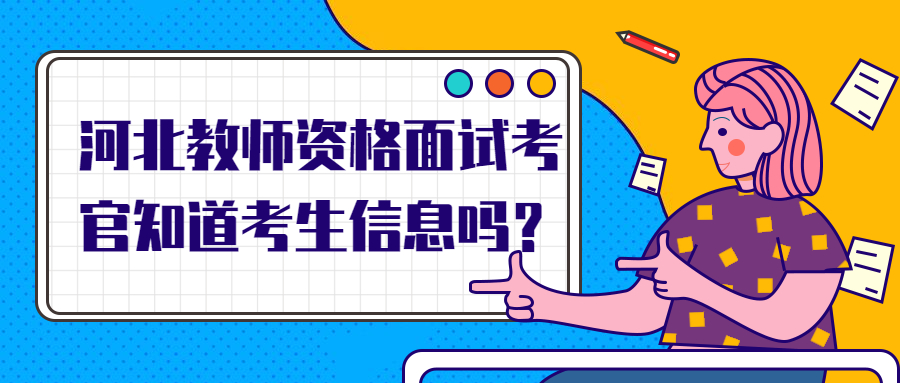 河北教师资格面试考官知道考生信息吗?