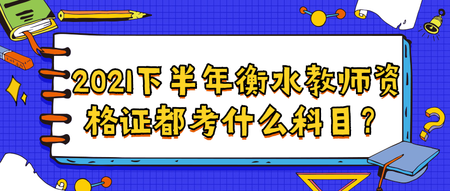 2021下半年衡水教师资格证都考什么科目?