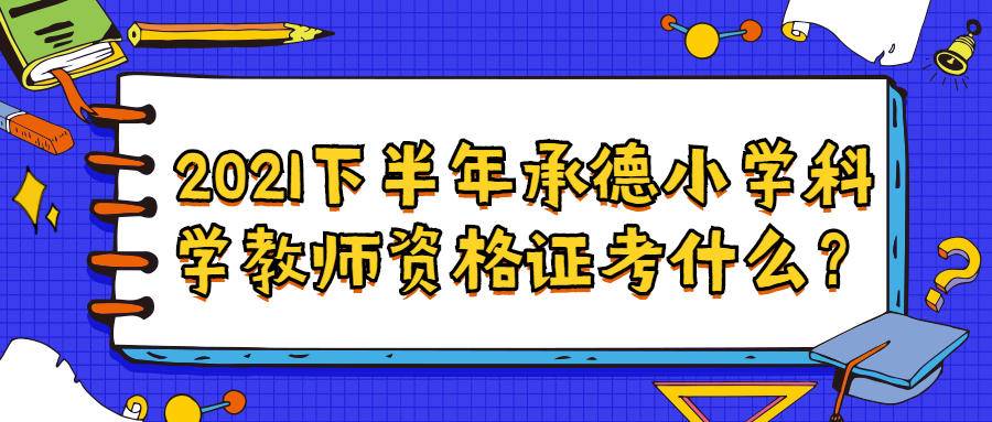 2021下半年承德小学科学教师资格证考什么?