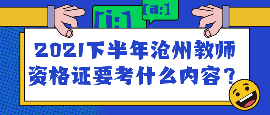 2021下半年沧州教师资格证要考什么内容?