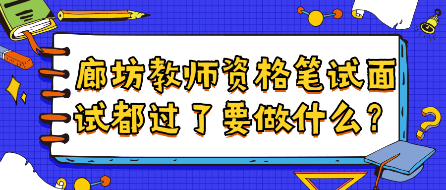 廊坊教师资格笔试面试都过了要做什么?
