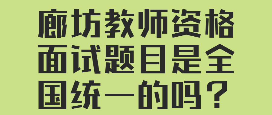 廊坊教师资格面试题目是全国统一的吗？