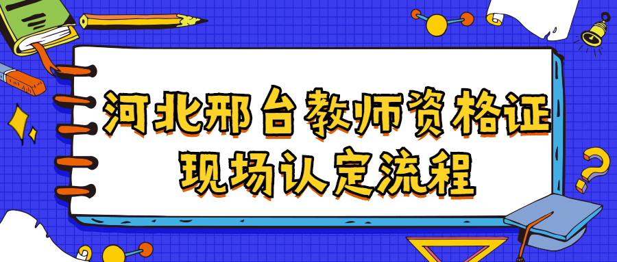 河北邢台教师资格证现场认定流程