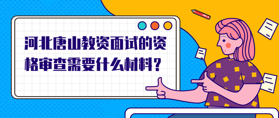 河北唐山教资面试的资格审查需要什么材料?