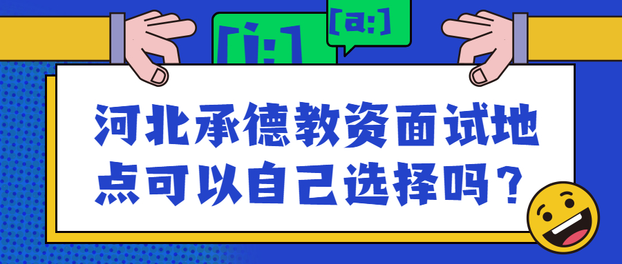 河北承德教资面试地点可以自己选择吗?
