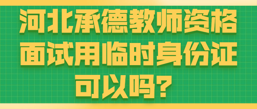 河北承德教师资格面试用临时身份证可以吗？