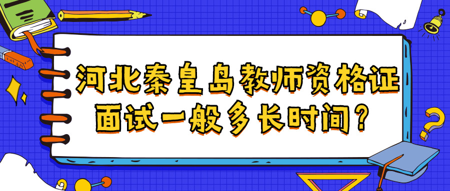 河北秦皇岛教师资格证面试一般多长时间？