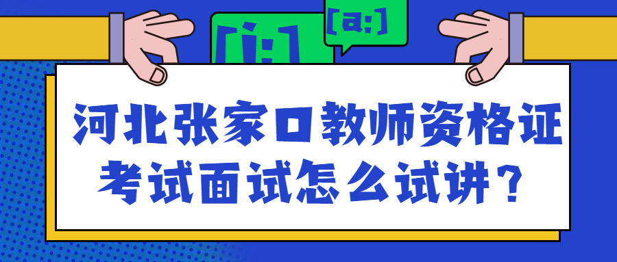 河北张家口教师资格证考试面试怎么试讲？