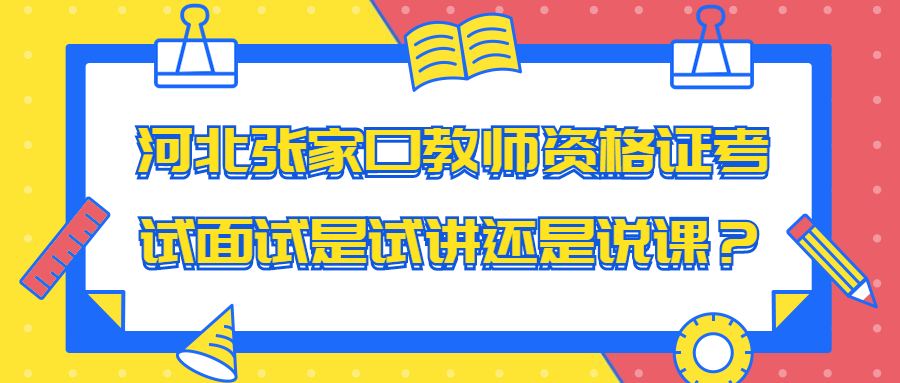 河北张家口教师资格证考试面试是试讲还是说课？