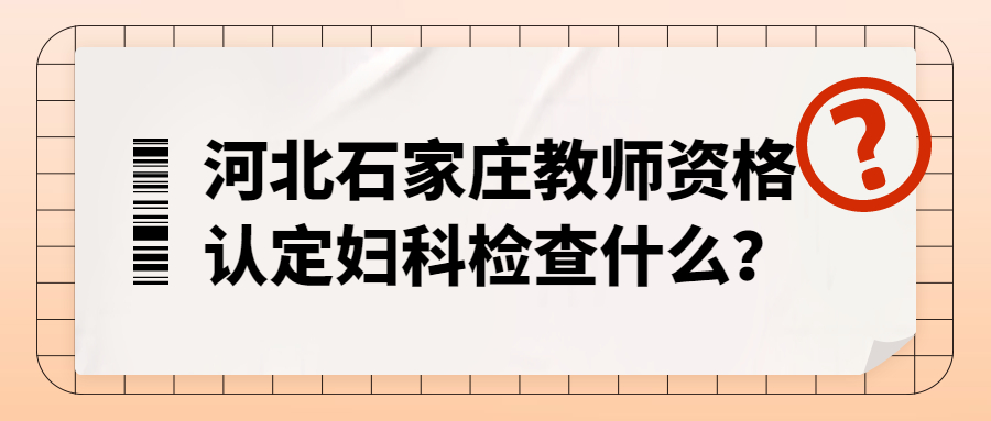 河北石家庄教师资格认定妇科检查什么？