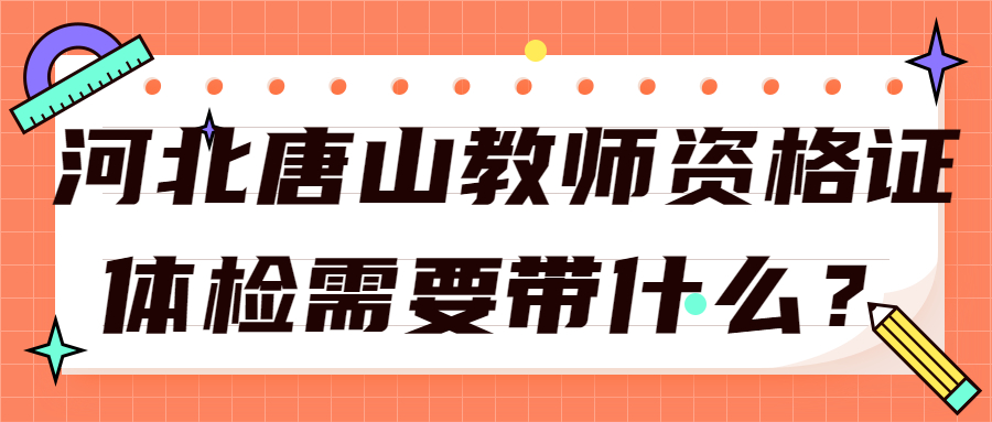 河北唐山教师资格证体检需要带什么?