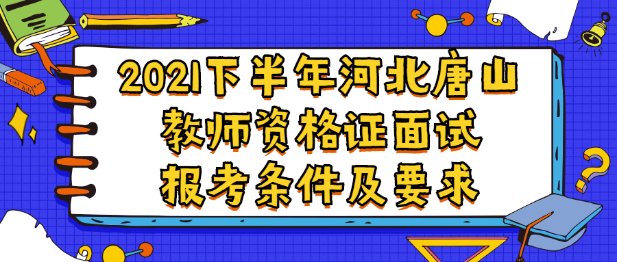 2021下半年河北唐山教师资格证面试报考条件及要求