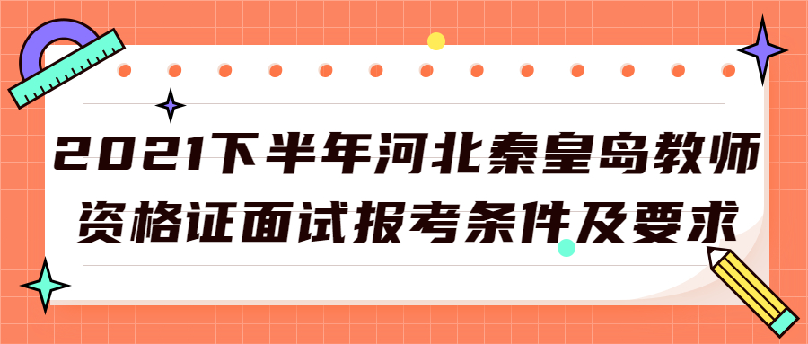 2021下半年河北秦皇岛教师资格证面试报考条件及要求