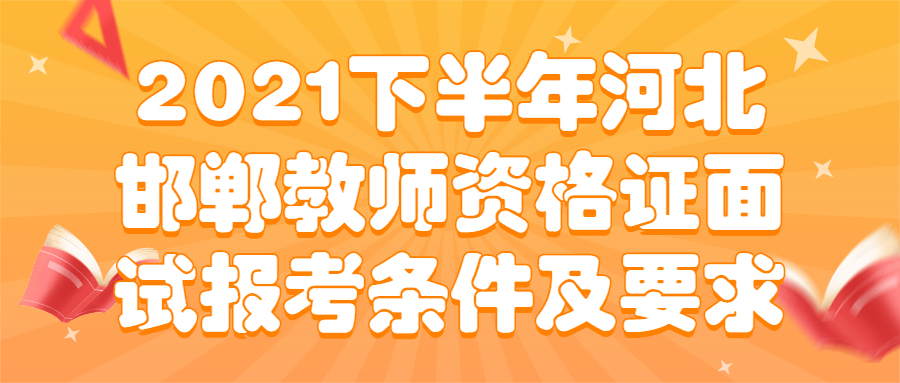 2021下半年河北邯郸教师资格证面试报考条件及要求