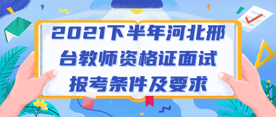 2021下半年河北邢台教师资格证面试报考条件及要求