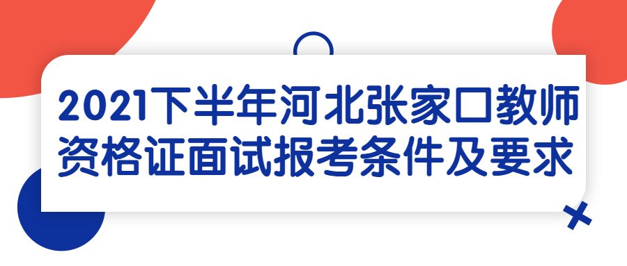 2021下半年河北张家口教师资格证面试报考条件及要求