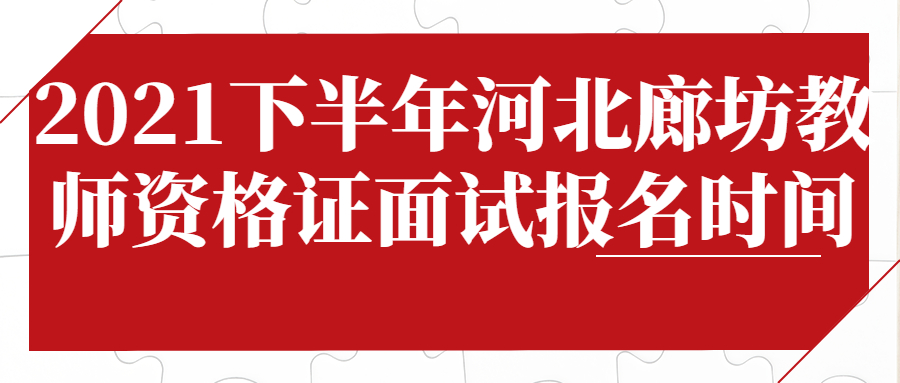 2021下半年河北廊坊教师资格证面试报名时间