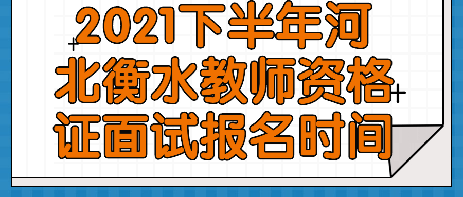 2021下半年河北衡水教师资格证面试报名时间