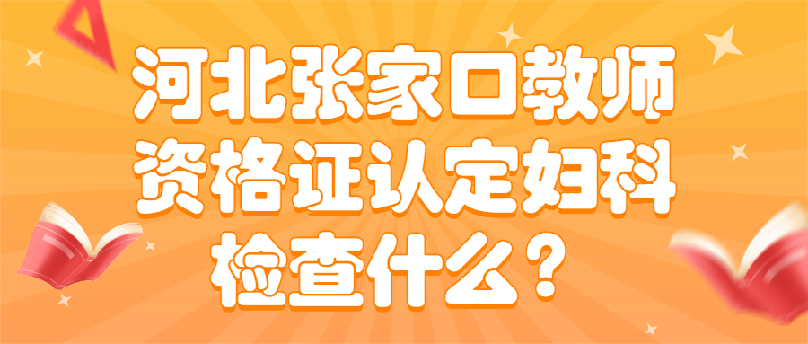 河北张家口教师资格证认定妇科检查什么?