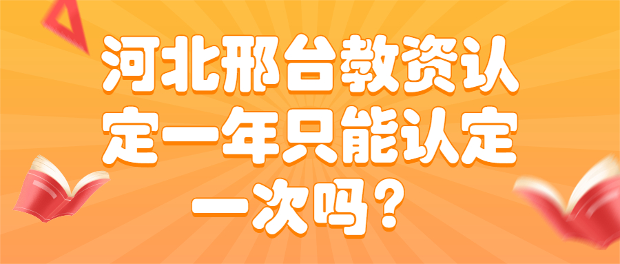 河北邢台教资认定一年只能认定一次吗？