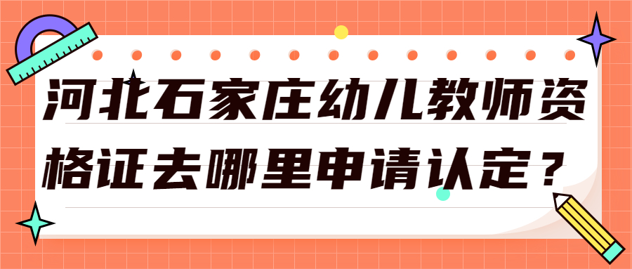 河北石家庄幼儿教师资格证去哪里申请认定?