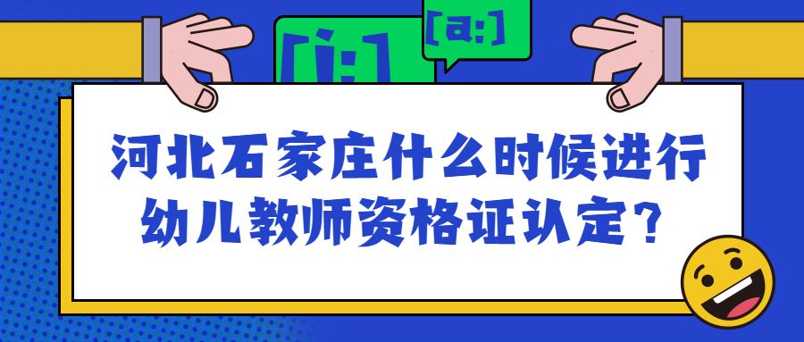 河北石家庄什么时候进行幼儿教师资格证认定?