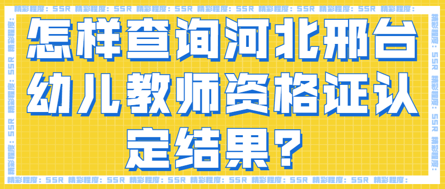 怎样查询河北邢台幼儿教师资格证认定结果？