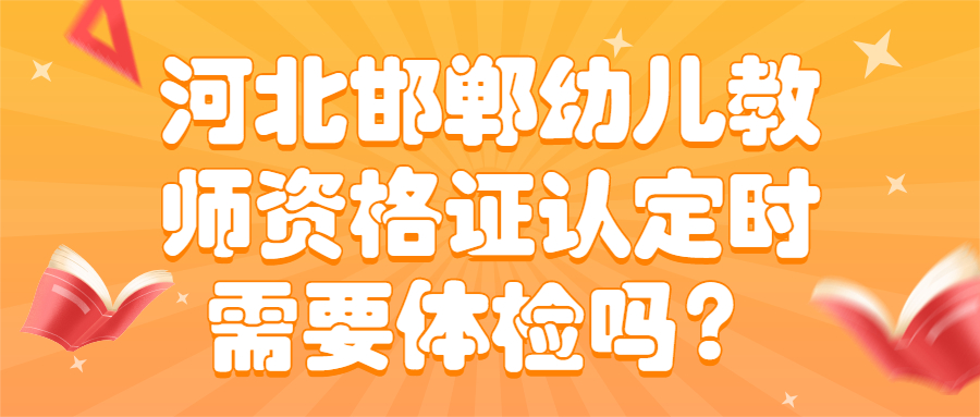 河北邯郸幼儿教师资格证认定时需要体检吗？