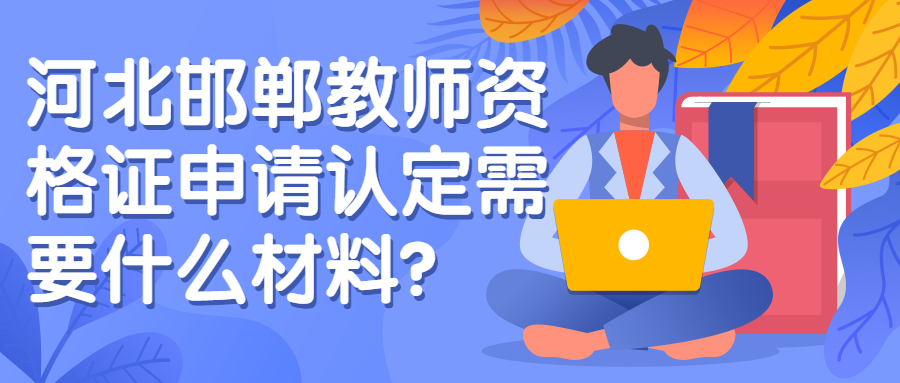 河北邯郸教师资格证申请认定需要什么材料？
