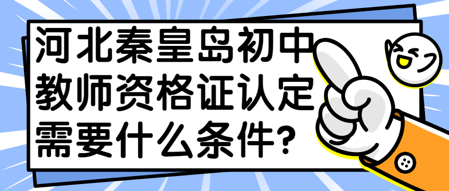 河北秦皇岛初中教师资格证认定需要什么条件?