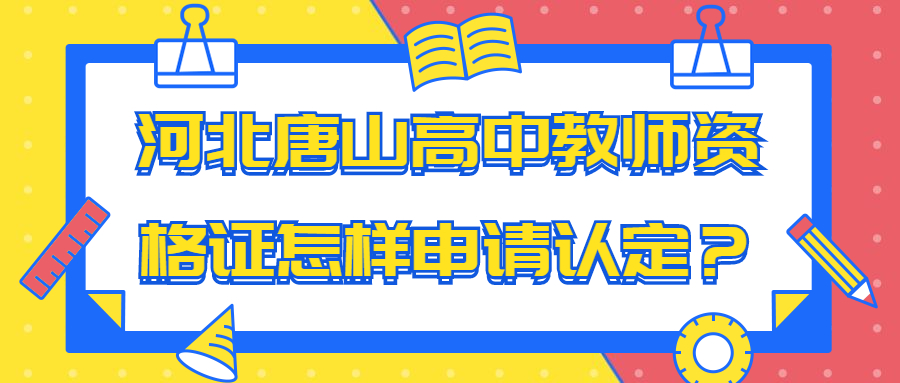 河北唐山高中教师资格证怎样申请认定?
