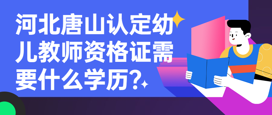 河北唐山认定幼儿教师资格证需要什么学历？