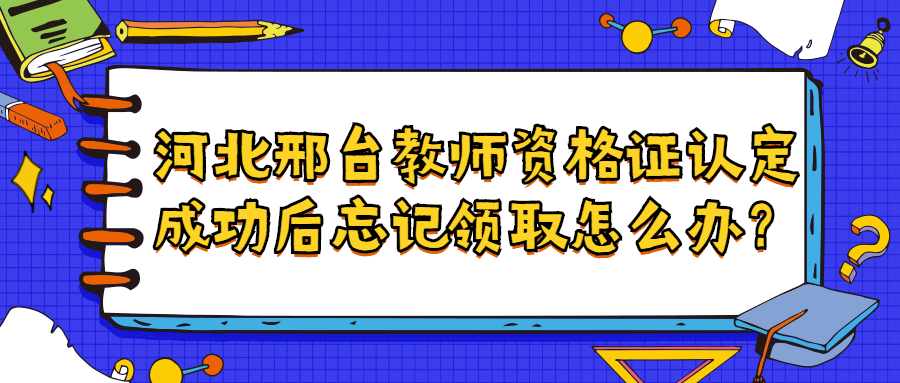 河北邢台教师资格证认定成功后忘记领取怎么办？