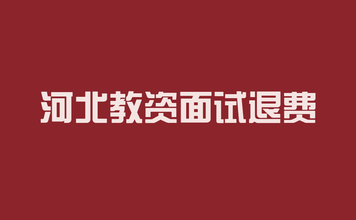 2022年下半年河北省中小学教师资格考试（面试）考生退费申请公告