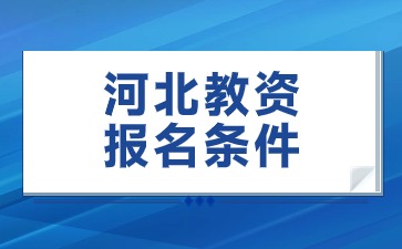 2024下半年河北教师资格证考试报名需要具备哪些条件?