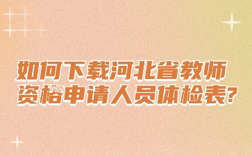 如何下载河北省教师资格申请人员体检表?
