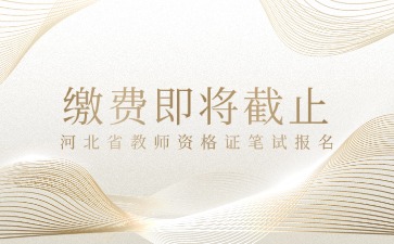 缴费即将截止!河北教资笔试报名!